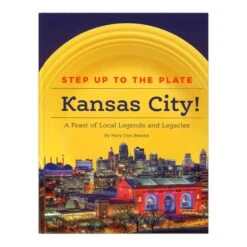 Step Up To The Plate, Kansas City!: A Feast Of Local Legends And Legacies